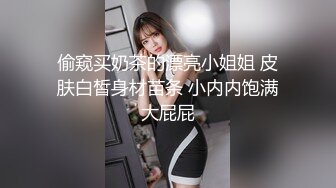 偷窥买奶茶的漂亮小姐姐 皮肤白皙身材苗条 小内内饱满大屁屁