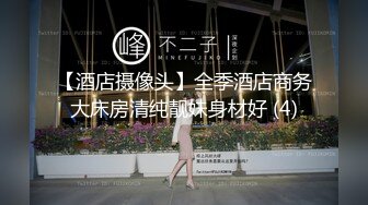 【酒店摄像头】全季酒店商务大床房清纯靓妹身材好 (4)