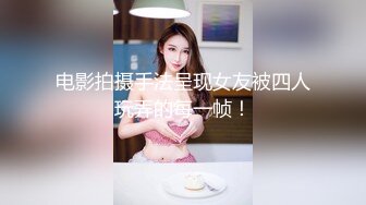 电影拍摄手法呈现女友被四人玩弄的每一帧！