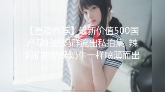 【重磅推荐】最新价值500国产孕妇奶妈群流出私拍集  辣妈们的奶像奶牛一样喷薄而出