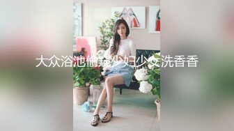 大众浴池偷窥少妇少女洗香香