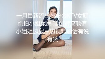 一月最新流出夜总会KTV女厕偷拍小姐尿尿 瑜伽裤高颜值小姐姐边尿尿边视频通话有说有笑