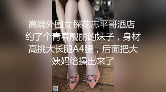 高端外围女探花志平哥酒店 约了个青春靓丽的妹子，身材高挑大长腿A4腰，后面把大姨妈给操出来了