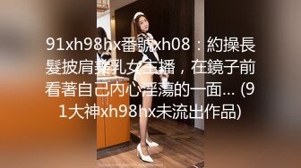 91xh98hx番號xh08：約操長髮披肩美乳女主播，在鏡子前看著自己內心淫蕩的一面… (91大神xh98hx未流出作品)