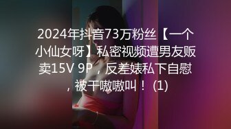 2024年抖音73万粉丝【一个小仙女呀】私密视频遭男友贩卖15V 9P，反差婊私下自慰，被干嗷嗷叫！ (1)