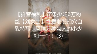 【抖音福利】苗条少妇6万粉丝【刘女士】性爱啪啪扣穴自慰特写，风情万种勾人的小少妇一个！ (3)