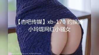 【杏吧传媒】xb-170 约操娇小玲珑网红小骚女