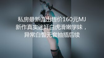 私房最新流出售价160元MJ新作真实迷奸白虎滑嫩学妹，异常白皙无套抽插后续