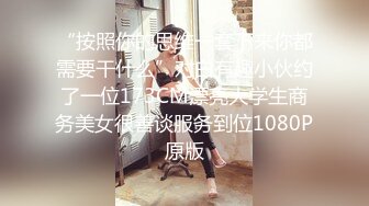 “按照你的思维一套下来你都需要干什么”对白有趣小伙约了一位173CM漂亮大学生商务美女很善谈服务到位1080P原版