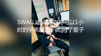 SWAG !超傻眼自称可以1小时的学弟没几下就gg了爱子