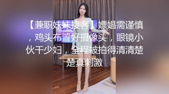 【兼职妹妹接客】嫖娼需谨慎，鸡头布置好摄像头，眼镜小伙干少妇，全程被拍得清清楚楚真刺激