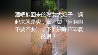 酒吧抱回来的熟女大奶子，操起来就是爽，嘴上喊‘啊啊啊不要不要’，下面啪啪声却震的很！