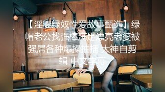 【淫妻绿奴性爱故事甄选】绿帽老公找强棒满足漂亮老婆被强屌各种爆操抽插 大神自剪辑 中文字幕