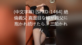 (中文字幕) [SPRD-1464] 絶倫義父 真面目な嫁が義父に抱かれ続けたら… 三船かれん