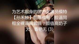 为艺术献身的国内女演员模特【孙禾颐】劲爆福利，脸逼同框全裸道具紫薇，颜值高奶子大，香艳无 (3)