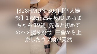 [328HMDN-300]【個人撮影】172cm高身長JD あおばちゃん 19歳♪先輩と初めてのハメ撮り挑戦♪田舎から上京したウブ娘が天然