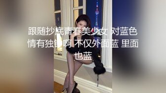 跟随抄底青春美少女 对蓝色情有独钟啊 不仅外面蓝 里面也蓝