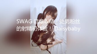 SWAG 口爆取精！处男粉丝的射精初体验！ Daisybaby