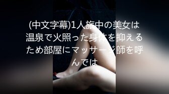 (中文字幕)1人旅中の美女は温泉で火照った身体を抑えるため部屋にマッサージ師を呼んでは